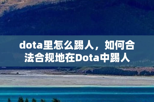 dota里怎么踢人，如何合法合规地在Dota中踢人