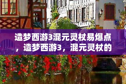 造梦西游3混元灵杖易爆点，造梦西游3，混元灵杖的神秘力量