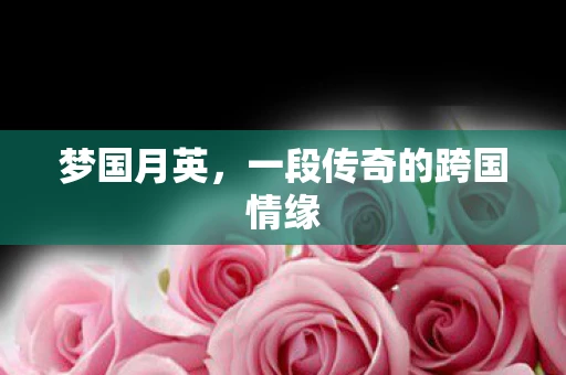 梦国月英，一段传奇的跨国情缘