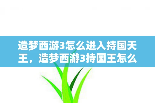 造梦西游3怎么进入持国天王，造梦西游3持国王怎么进