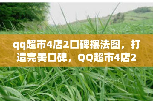qq超市4店2口碑摆法图，打造完美口碑，QQ超市4店2口碑摆法全攻略