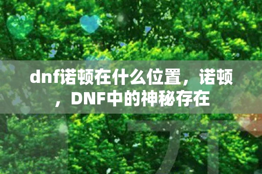 dnf诺顿在什么位置，诺顿，DNF中的神秘存在