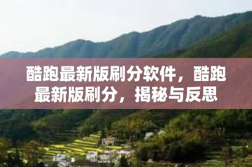 酷跑最新版刷分软件，酷跑最新版刷分，揭秘与反思