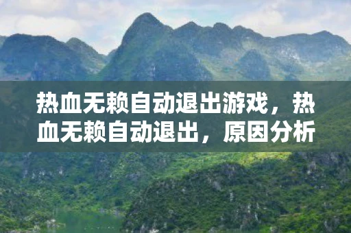 热血无赖自动退出游戏，热血无赖自动退出，原因分析与解决方案