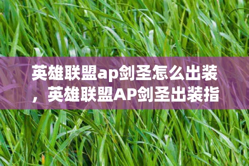 英雄联盟ap剑圣怎么出装，英雄联盟AP剑圣出装指南，打造最强输出剑圣