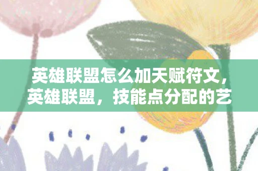 英雄联盟怎么加天赋符文，英雄联盟，技能点分配的艺术