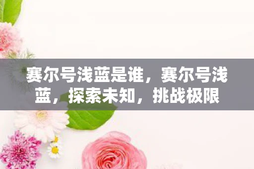 赛尔号浅蓝是谁，赛尔号浅蓝，探索未知，挑战极限