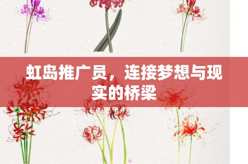 虹岛推广员,连接梦想与现实的桥梁 虹岛推广员,连接梦想与现实的桥梁