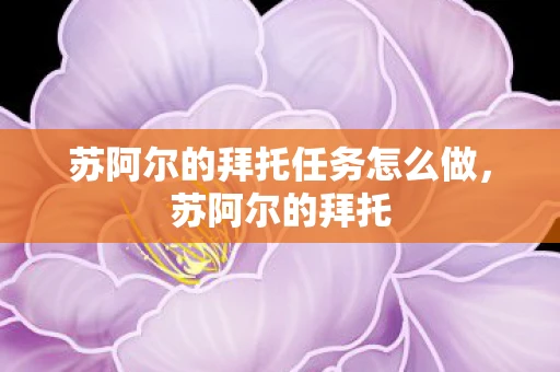 苏阿尔的拜托任务怎么做，苏阿尔的拜托