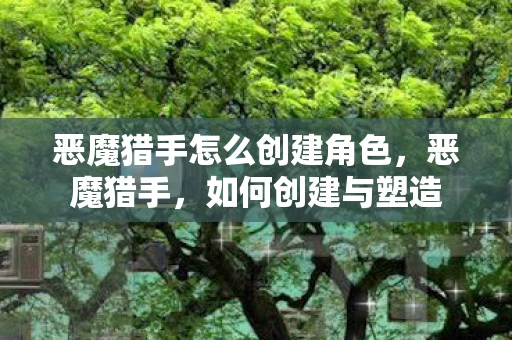 恶魔猎手怎么创建角色，恶魔猎手，如何创建与塑造