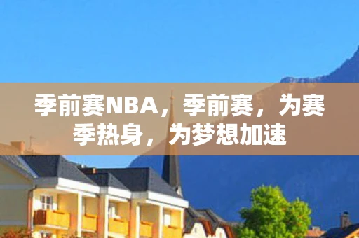 季前赛NBA，季前赛，为赛季热身，为梦想加速