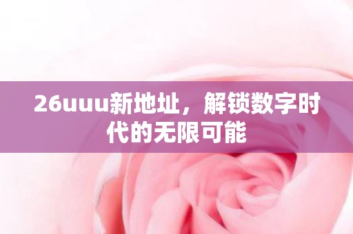 26uuu新地址，解锁数字时代的无限可能