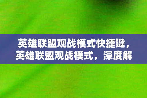 英雄联盟观战模式快捷键，英雄联盟观战模式，深度解析与实战应用