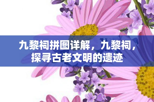 九黎祠拼图详解，九黎祠，探寻古老文明的遗迹