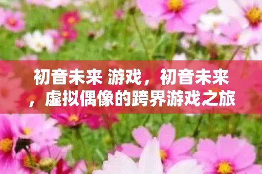 初音未来 游戏，初音未来，虚拟偶像的跨界游戏之旅