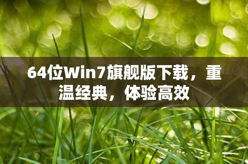 64位Win7旗舰版下载，重温经典，体验高效