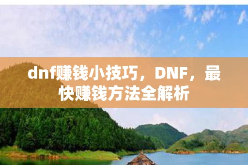 dnf赚钱小技巧，DNF，最快赚钱方法全解析