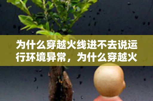 为什么穿越火线进不去说运行环境异常，为什么穿越火线进不去