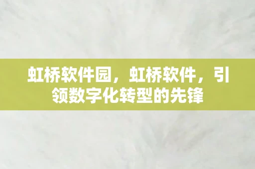 虹桥软件园，虹桥软件，引领数字化转型的先锋