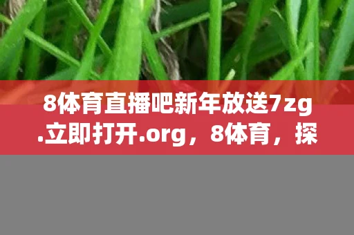 8体育直播吧新年放送7zg.立即打开.org，8体育，探索体育的无限可能
