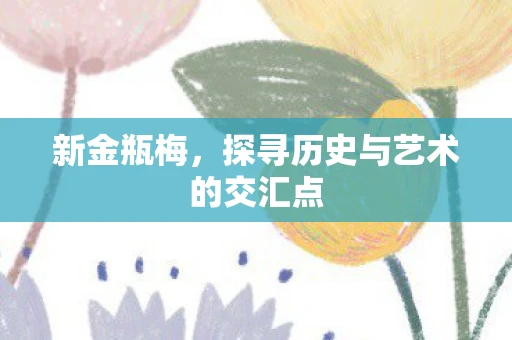 新金瓶梅，探寻历史与艺术的交汇点