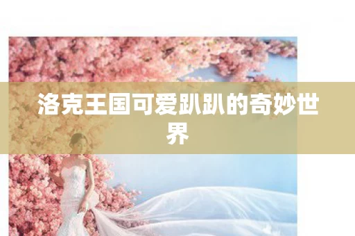 洛克王国可爱趴趴的奇妙世界图片