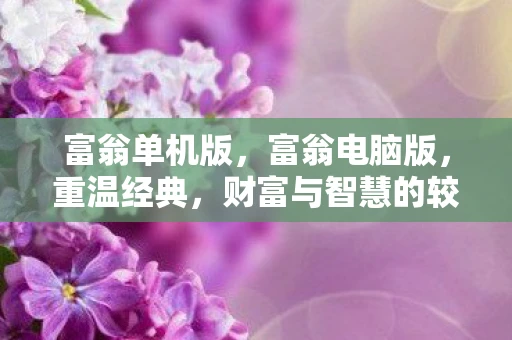 富翁单机版，富翁电脑版，重温经典，财富与智慧的较量