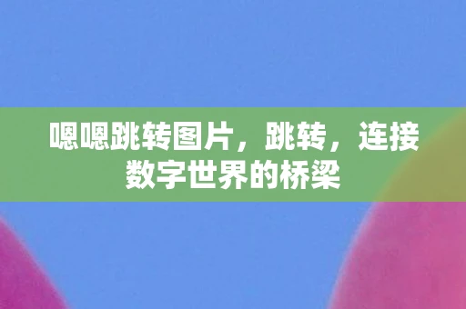 嗯嗯跳转图片，跳转，连接数字世界的桥梁