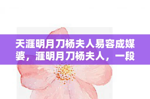 天涯明月刀杨夫人易容成媒婆，涯明月刀杨夫人，一段传奇的武侠情缘