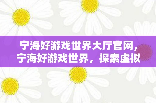 宁海好游戏世界大厅官网,宁海好游戏世界,探索虚拟世界的无限可能 宁海好游戏世界大厅官网,宁海好游戏世界,探索虚拟世界的无限可能