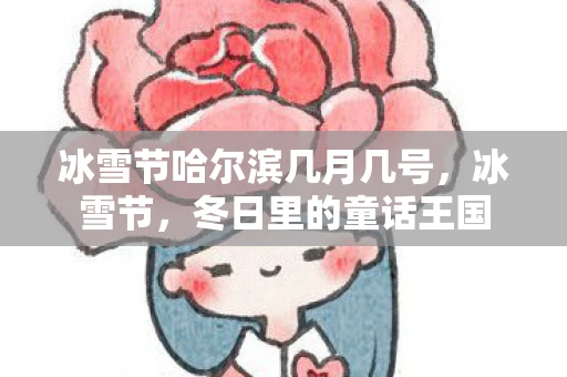 冰雪节哈尔滨几月几号，冰雪节，冬日里的童话王国