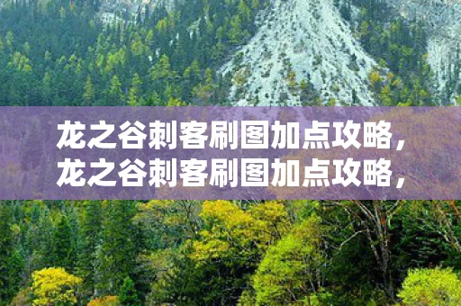 龙之谷刺客刷图加点攻略,龙之谷刺客刷图加点攻略,打造高效输出 龙之谷刺客刷图加点攻略,龙之谷刺客刷图加点攻略,打造高效输出
