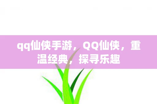 qq仙侠手游,QQ仙侠,重温经典,探寻乐趣 qq仙侠手游,QQ仙侠,重温经典,探寻乐趣