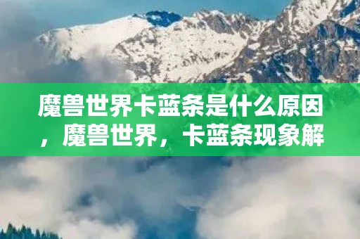 魔兽世界卡蓝条是什么原因，魔兽世界，卡蓝条现象解析与应对