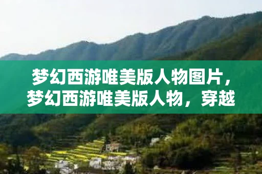 梦幻西游唯美版人物图片,梦幻西游唯美版人物,穿越时空的浪漫邂逅 梦幻西游唯美版人物图片,梦幻西游唯美版人物,穿越时空的浪漫邂逅