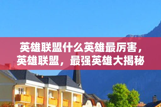 英雄联盟什么英雄最厉害，英雄联盟，最强英雄大揭秘