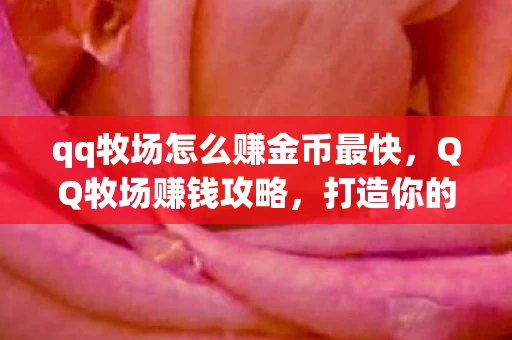 qq牧场怎么赚金币最快,QQ牧场赚钱攻略,打造你的虚拟牧场帝国 qq牧场怎么赚金币最快,QQ牧场赚钱攻略,打造你的虚拟牧场帝国