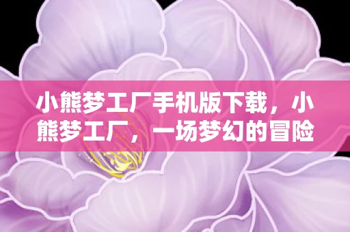 小熊梦工厂手机版下载，小熊梦工厂，一场梦幻的冒险之旅