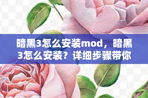 暗黑3怎么安装mod,暗黑3怎么安装?详细步骤带你轻松上手 暗黑3怎么安装mod,暗黑3怎么安装?详细步骤带你轻松上手