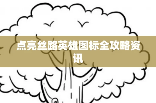 点亮丝路英雄图标全攻略资讯图片