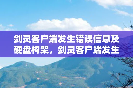 剑灵客户端发生错误信息及硬盘构架,剑灵客户端发生错误,如何快速解决与避免 剑灵客户端发生错误信息及硬盘构架,剑灵客户端发生错误,如何快速解决与避免