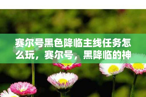 赛尔号黑色降临主线任务怎么玩，赛尔号，黑降临的神秘力量