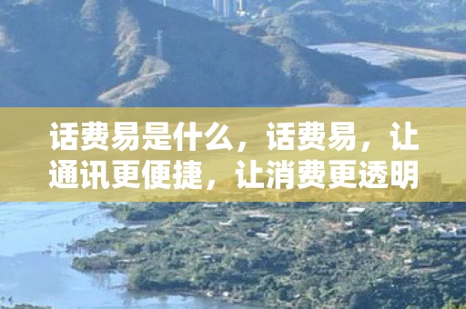 话费易是什么,话费易,让通讯更便捷,让消费更透明 话费易是什么,话费易,让通讯更便捷,让消费更透明