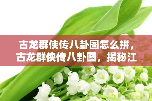 古龙群侠传八卦图怎么拼，古龙群侠传八卦图，揭秘江湖中的神秘符号