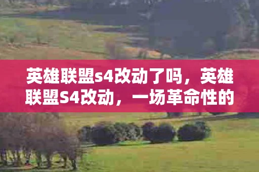 英雄联盟s4改动了吗，英雄联盟S4改动，一场革命性的变革