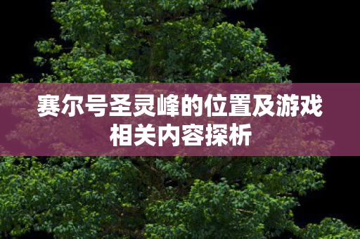 赛尔号圣灵峰的位置及游戏相关内容探析图片