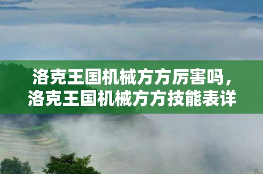 洛克王国机械方方厉害吗，洛克王国机械方方技能表详解