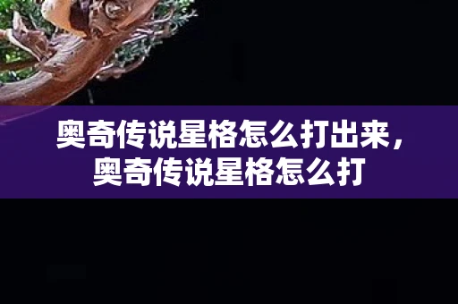 奥奇传说星格怎么打出来，奥奇传说星格怎么打