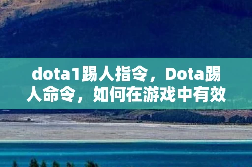 dota1踢人指令,Dota踢人命令,如何在游戏中有效执行 dota1踢人指令,Dota踢人命令,如何在游戏中有效执行