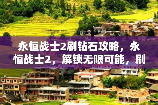 永恒战士2刷钻石攻略，永恒战士2，解锁无限可能，刷钻石攻略大揭秘